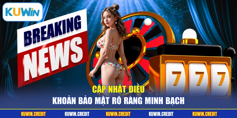 Cập nhật điều khoản bảo mật rõ ràng minh bạch