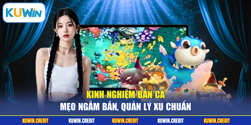Kinh Nghiệm Bắn Cá - Mẹo Ngắm Bắn, Quản Lý Xu Chuẩn
