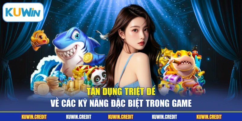Tận dụng triệt để về các kỹ năng đặc biệt trong game