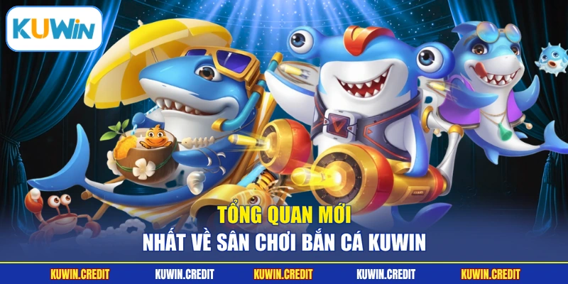 Tổng quan mới nhất về sân chơi bắn cá KUWIN